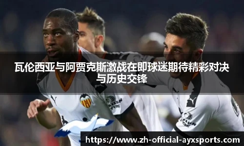 瓦伦西亚与阿贾克斯激战在即球迷期待精彩对决与历史交锋