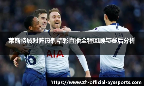 莱斯特城对阵热刺精彩直播全程回顾与赛后分析