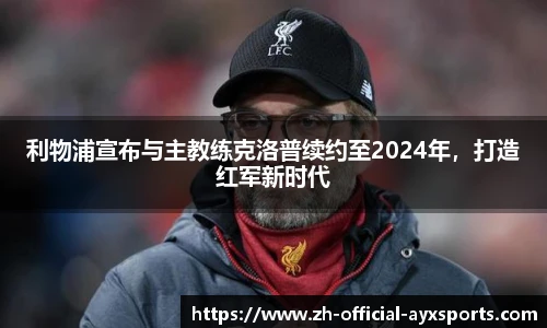 利物浦宣布与主教练克洛普续约至2024年，打造红军新时代