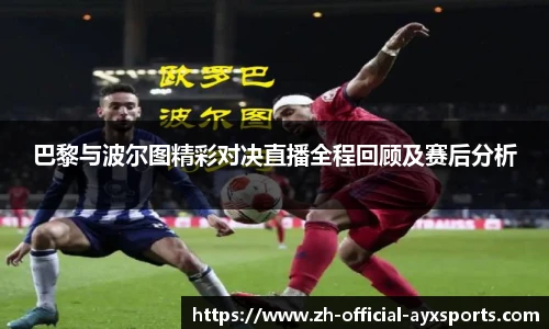 巴黎与波尔图精彩对决直播全程回顾及赛后分析