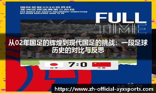 从02年国足的辉煌到现代国足的挑战：一段足球历史的对比与反思