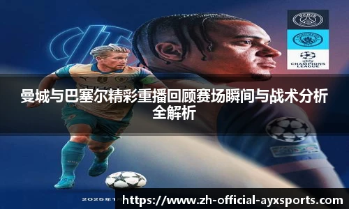 曼城与巴塞尔精彩重播回顾赛场瞬间与战术分析全解析