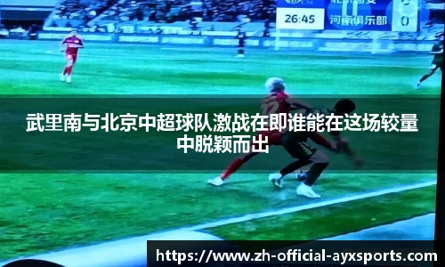 武里南与北京中超球队激战在即谁能在这场较量中脱颖而出
