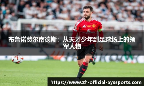 布鲁诺费尔南德斯：从天才少年到足球场上的领军人物