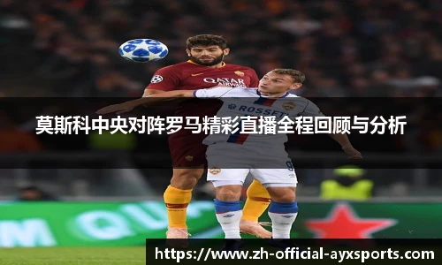 莫斯科中央对阵罗马精彩直播全程回顾与分析