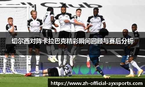 切尔西对阵卡拉巴克精彩瞬间回顾与赛后分析