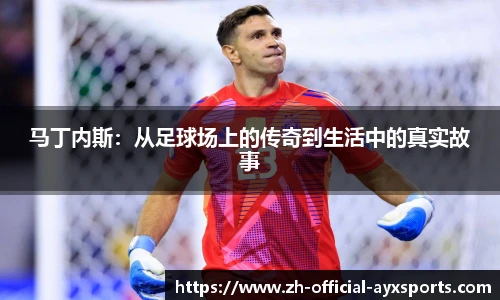 马丁内斯：从足球场上的传奇到生活中的真实故事