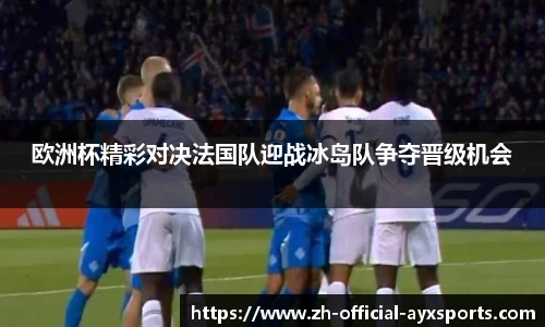 欧洲杯精彩对决法国队迎战冰岛队争夺晋级机会