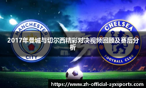2017年曼城与切尔西精彩对决视频回顾及赛后分析